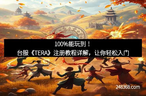 100%能玩到！台服《TERA》注册教程详解，让你轻松入门
