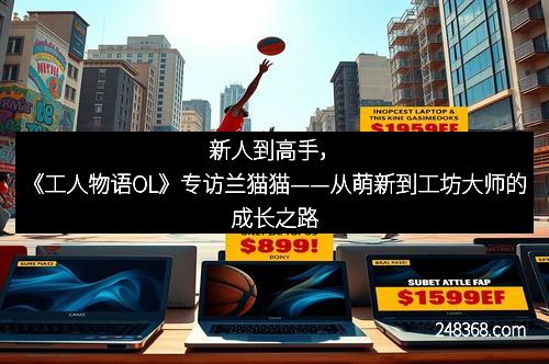 新人到高手，《工人物语OL》专访兰猫猫——从萌新到工坊大师的成长之路